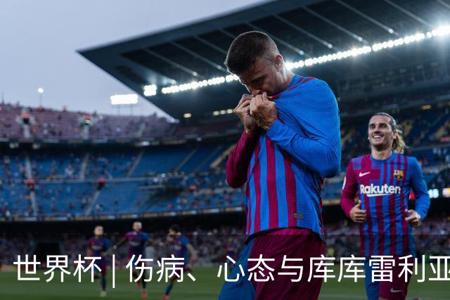 世界杯 | 伤病、心态与库库雷利亚——西班牙队赛前的三个关键词
