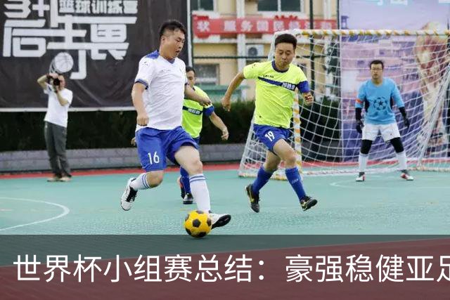 世界杯小组赛总结：豪强稳健亚足联9进2 真正的世界杯才刚开始