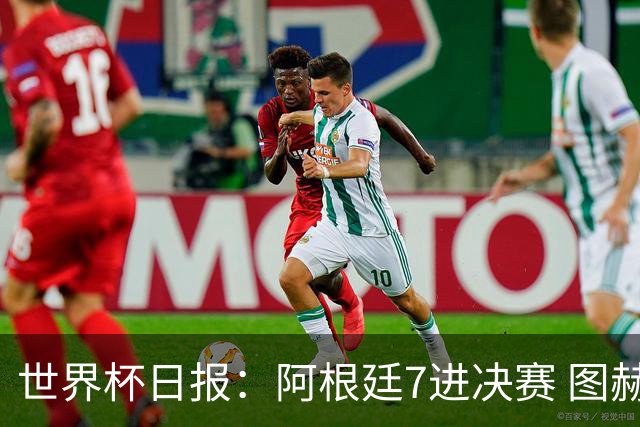 世界杯日报：阿根廷7进决赛 图赫尔将留任率队征战欧洲杯