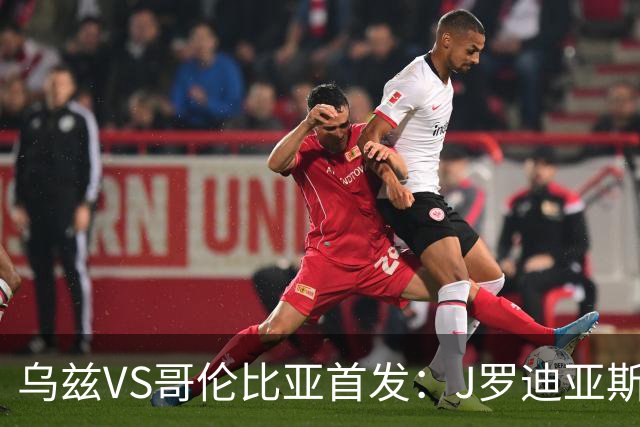 乌兹VS哥伦比亚首发：J罗迪亚斯先发 胡桑诺夫出战
