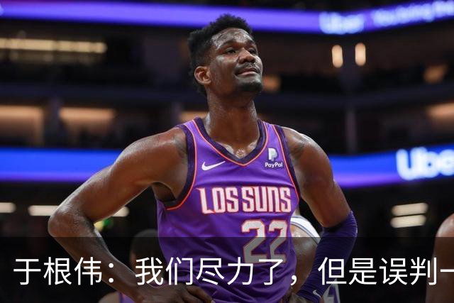 于根伟：我们尽力了，但是误判一直都在发生，我们肯定会进行申诉