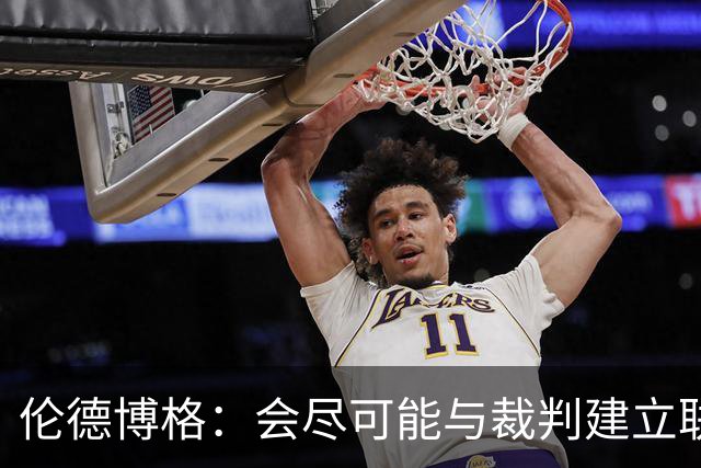 伦德博格：会尽可能与裁判建立联系 看看能否在走步等方面关照我