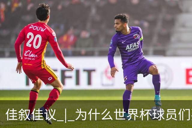 佳叙佳议 | 为什么世界杯球员们要在袜子上剪洞？