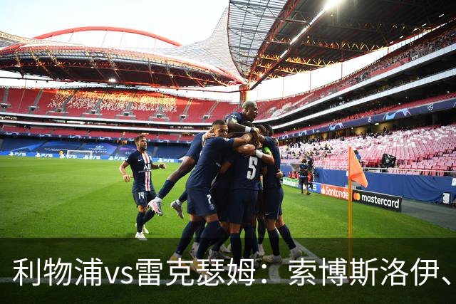 利物浦vs雷克瑟姆：索博斯洛伊、凯尔凯兹首发，埃利奥特出战