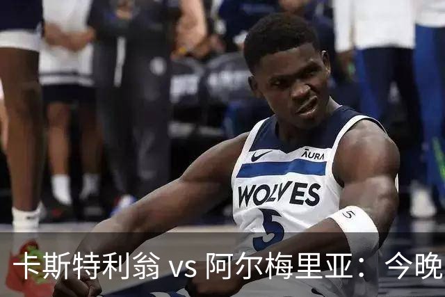卡斯特利翁 vs 阿尔梅里亚：今晚21:00谁能迈出重返西甲的关键一步？