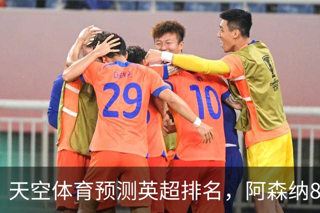 天空体育预测英超排名，阿森纳85.2分卫冕，BIG6包揽前六