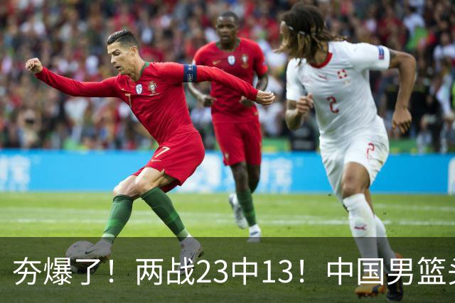 夯爆了！两战23中13！中国男篮头号攻击型后卫