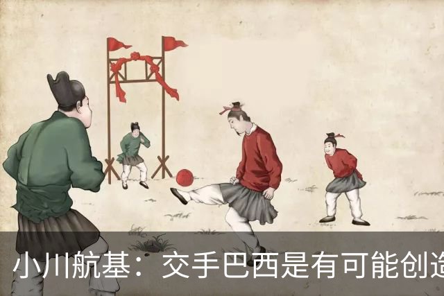 小川航基：交手巴西是有可能创造出机会的，接下来就看如何把握了