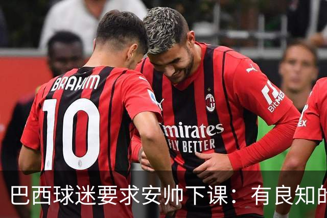 巴西球迷要求安帅下课：有良知的话今晚就辞职 瓜帅帮帮我们吧