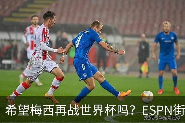 希望梅西再战世界杯吗？ESPN街访：希望他继续，直到双腿无法支撑