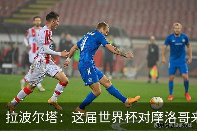 拉波尔塔：这届世界杯对摩洛哥来说是成功的，这一点毫无疑问