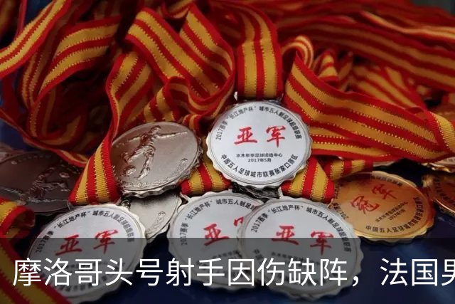 摩洛哥头号射手因伤缺阵，法国男足迎来利好，姆巴佩助力晋级四强