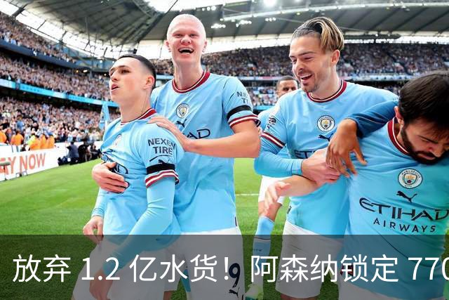 放弃 1.2 亿水货！阿森纳锁定 7700 万世界杯冠军神锋！实力碾压罗杰斯