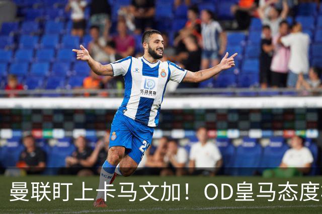 曼联盯上卡马文加！OD皇马态度松动，中场补强迎来重量级目标