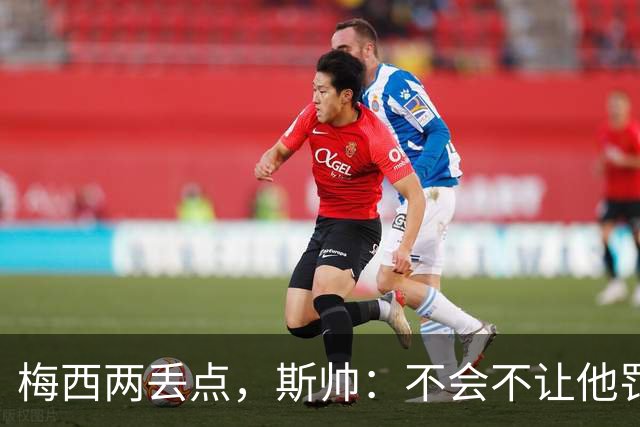 梅西两丢点，斯帅：不会不让他罚点，他在场上可以做任何想做的事