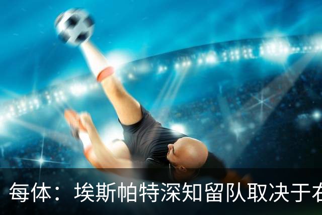每体：埃斯帕特深知留队取决于右后卫表现