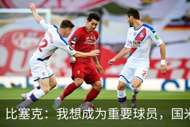 比塞克：我想成为重要球员，国米是最强球队有机会在意甲再次夺冠