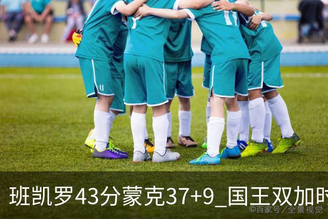 班凯罗43分蒙克37+9 国王双加时逆转战胜魔术