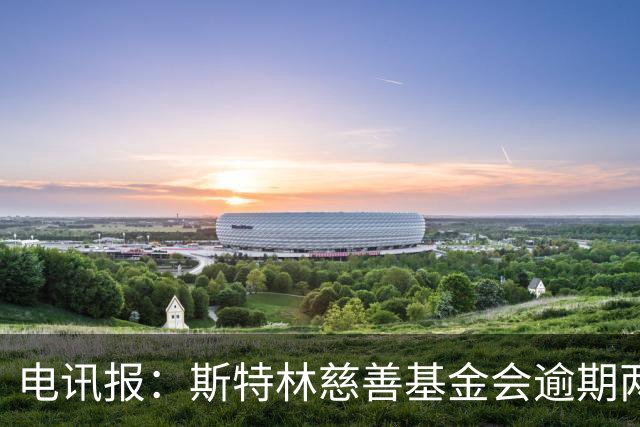 电讯报：斯特林慈善基金会逾期两年未交账目被英国慈善委员会调查