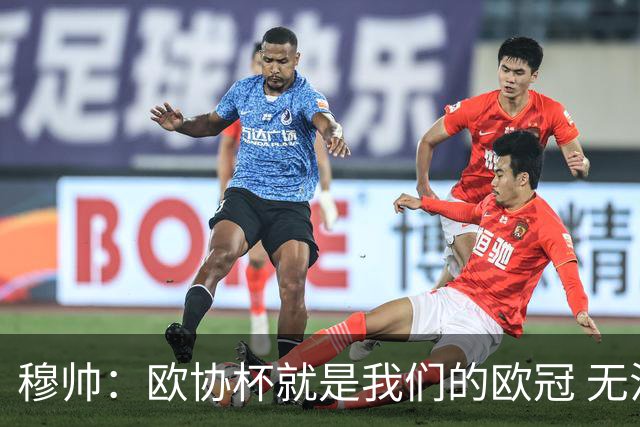 穆帅：欧协杯就是我们的欧冠 无法想象退休那一天