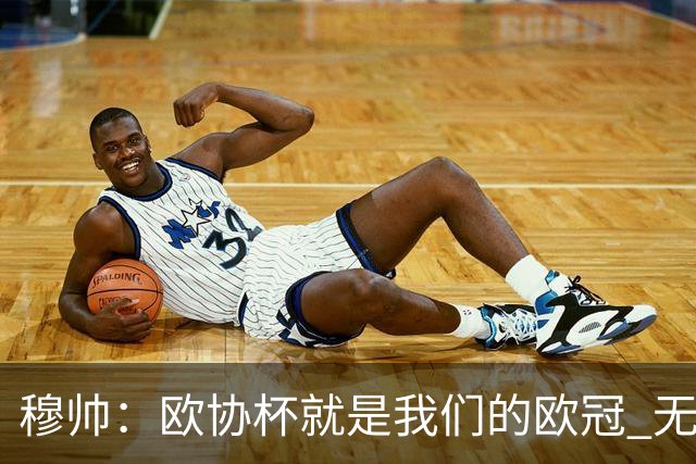 穆帅：欧协杯就是我们的欧冠 无法想象退休那一天