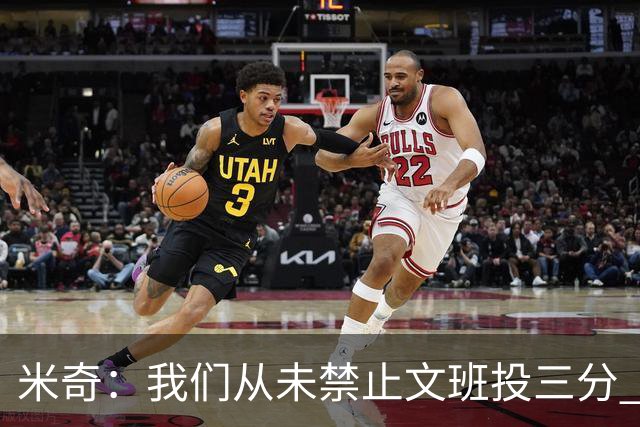 米奇：我们从未禁止文班投三分 但确实更希望他更多冲击篮筐