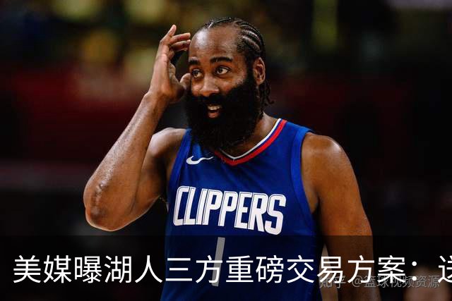美媒曝湖人三方重磅交易方案：送出范德彪、拉拉维亚，引进冠军锋线