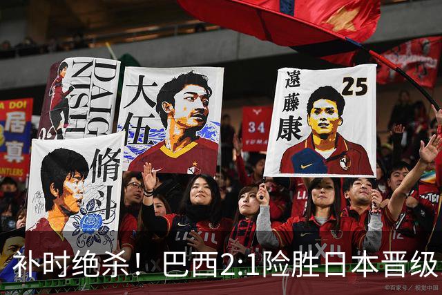 补时绝杀！巴西2:1险胜日本晋级16强 日本男足虽败犹荣