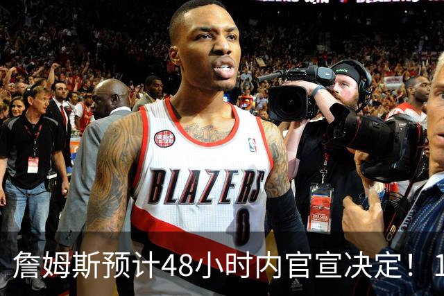 詹姆斯预计48小时内官宣决定！11岁女儿朱莉成关键：或为她选勇士