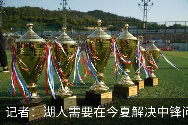 记者：湖人需要在今夏解决中锋问题 东契奇不会一直等待他们建队