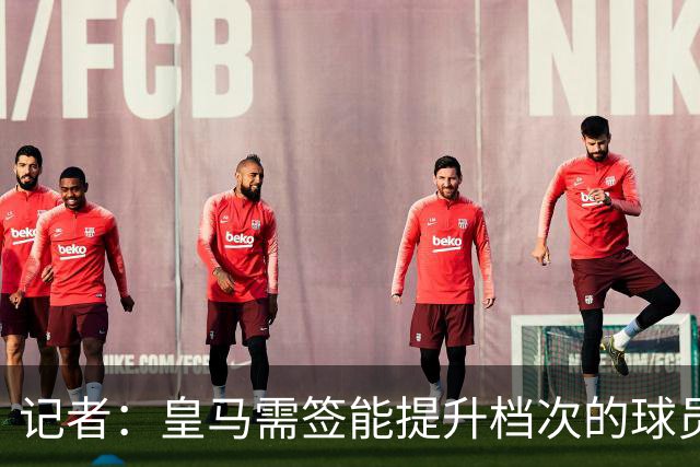 记者：皇马需签能提升档次的球员，哈兰德奥利塞等人才真令人兴奋