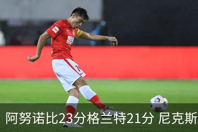 阿努诺比23分格兰特21分 尼克斯取得5连胜