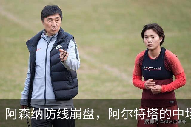 阿森纳防线崩盘，阿尔特塔的中场危机比输球更可怕