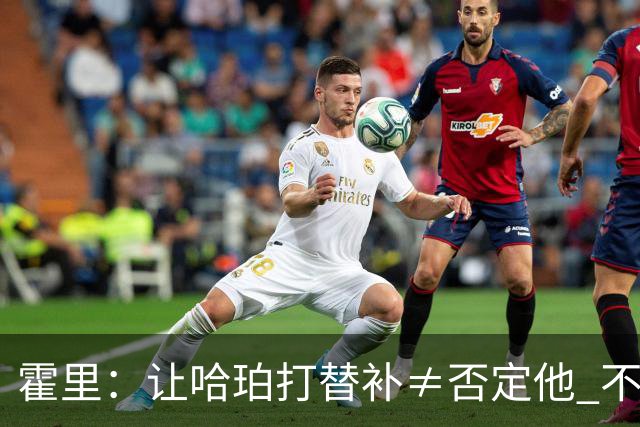 霍里：让哈珀打替补≠否定他 不是说他不是超巨&他正在路上！
