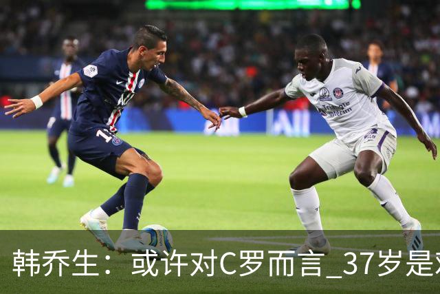 韩乔生：或许对C罗而言 37岁是难违的自然规律了