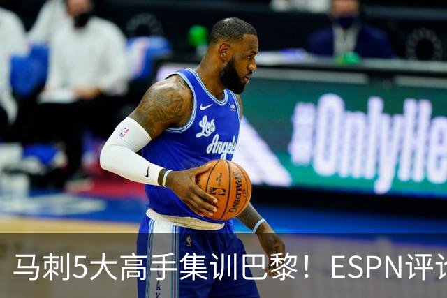 马刺5大高手集训巴黎！ESPN评论员发声，联盟29支球队要害怕了