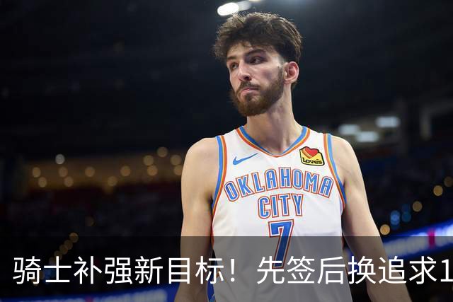 骑士补强新目标！先签后换追求14+5悍将，哈登签约仍需等待