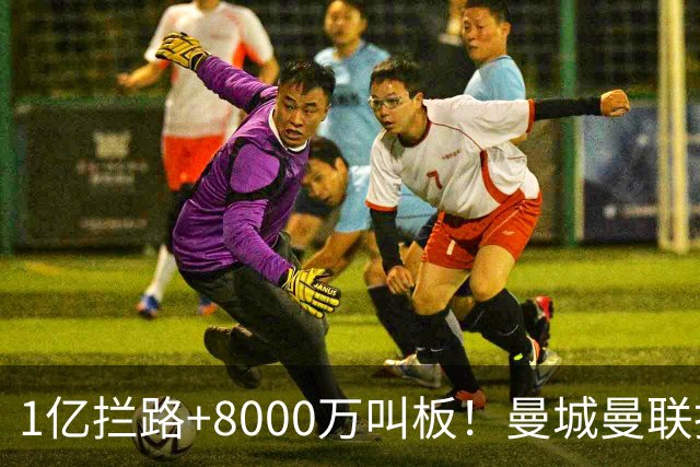 1亿拦路+8000万叫板！曼城曼联抢人为何让球迷又急又悬？
