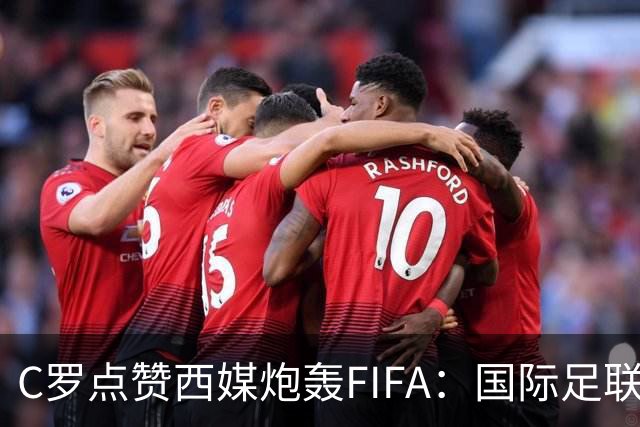 C罗点赞西媒炮轰FIFA：国际足联是“黑手党”，想把世界杯送给梅西