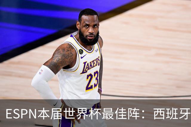 ESPN本届世界杯最佳阵：西班牙4人入选，沃齐尼亚、布阿迪在列