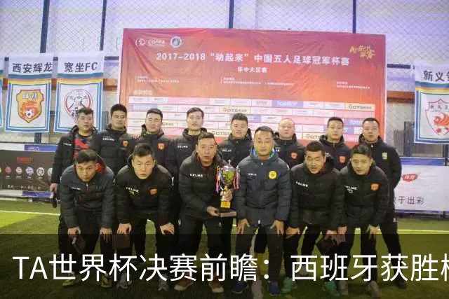 TA世界杯决赛前瞻：西班牙获胜概率远超阿根廷，但后者斗志强