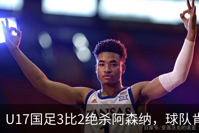 U17国足3比2绝杀阿森纳，球队肯定明日之星锻炼价值